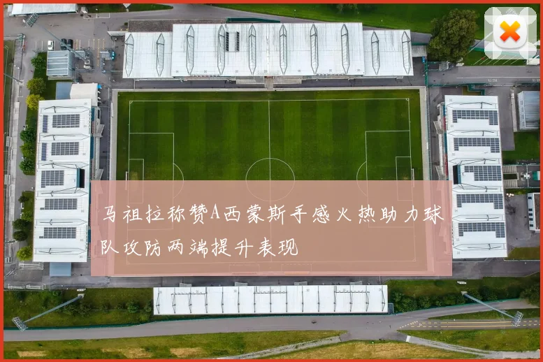 马祖拉称赞A西蒙斯手感火热助力球队攻防两端提升表现