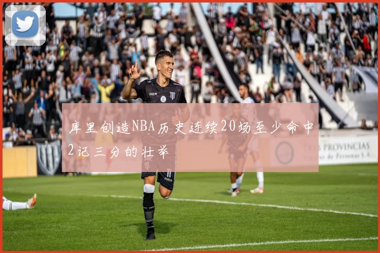 库里创造NBA历史连续20场至少命中2记三分的壮举